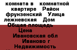 комната в 3-комнатной квартире › Район ­ фрунзенский › Улица ­ лежневская › Дом ­ 136 › Общая площадь ­ 75 › Цена ­ 510 000 - Ивановская обл., Иваново г. Недвижимость » Квартиры продажа   . Ивановская обл.,Иваново г.